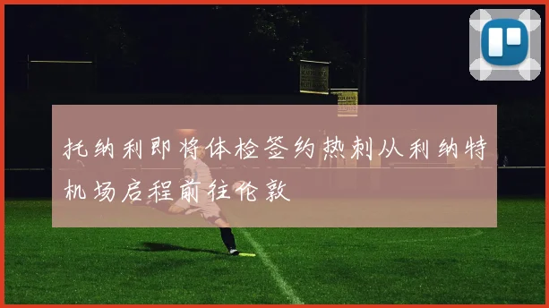 托纳利即将体检签约热刺从利纳特机场启程前往伦敦