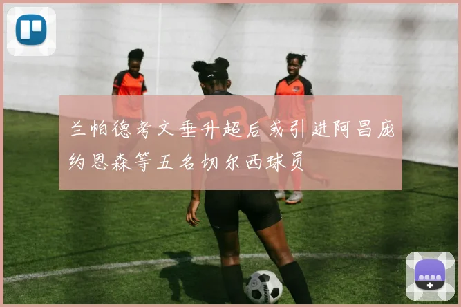 兰帕德考文垂升超后或引进阿昌庞约恩森等五名切尔西球员