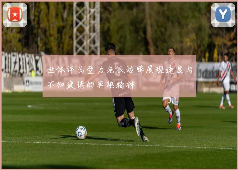 世体评戈登为老派边锋展现速度与不知疲倦的奔跑精神