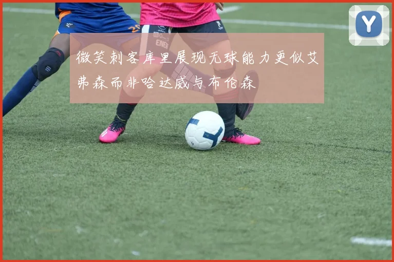微笑刺客库里展现无球能力更似艾弗森而非哈达威与布伦森