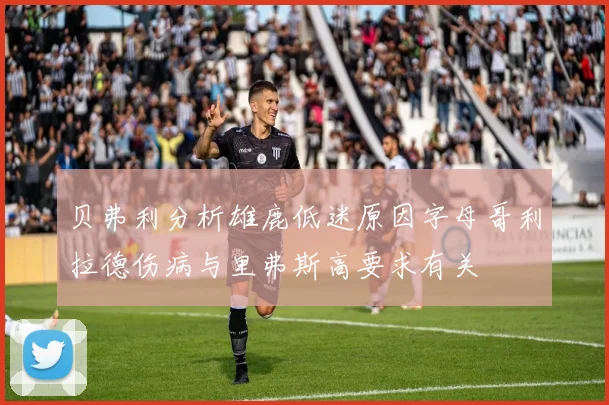 贝弗利分析雄鹿低迷原因字母哥利拉德伤病与里弗斯高要求有关