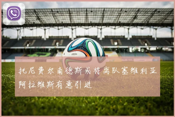 托尼费尔南德斯或将离队塞维利亚阿拉维斯有意引进